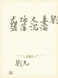 尤物人妻刘盈的堕落沉沦