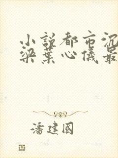 小说都市沉浮乔梁叶心仪最新