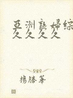 亚洲熟妇综合久久久久久