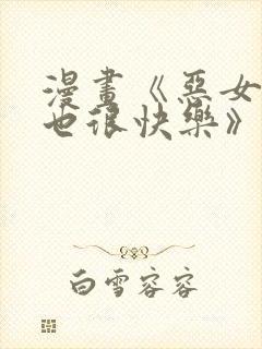 漫画《恶女今天也很快乐》免费阅读