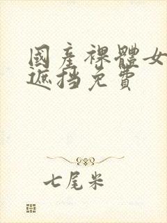 国产裸体女生无遮挡免费