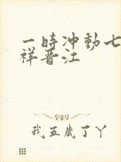 一时冲动七世不祥晋江