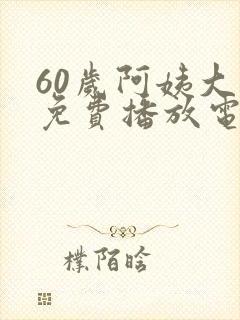 60岁阿姨大人免费播放电视剧第二季