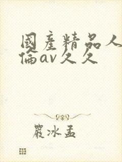 国产精品人妻人伦av久久封面