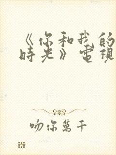 《你和我的倾城时光》电视剧免费