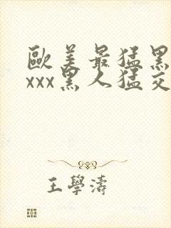 欧美最猛黑人xxxx黑人猛交|2021