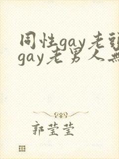 同性gay老头gay老男人无套