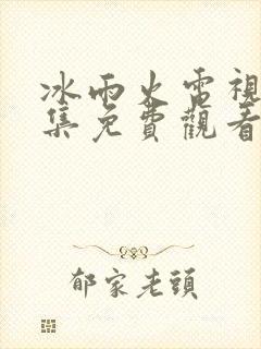 冰雨火电视剧全集免费观看高清在线