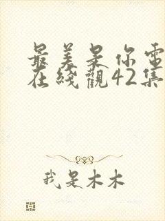 最美是你电视剧在线观42集