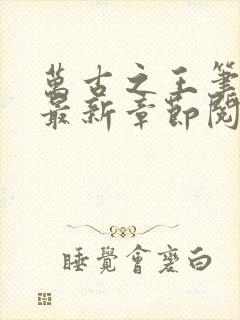 万古之王笔趣阁最新章节阅读