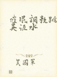 催眠调教跳蛋乳夹流水