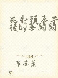 死对头奉子成婚后by华阙阙