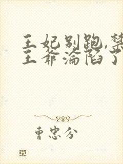 王妃别跑,禁欲王爷沦陷了短剧