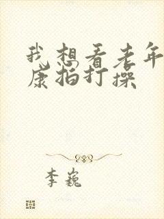 我想看老年人健康拍打操