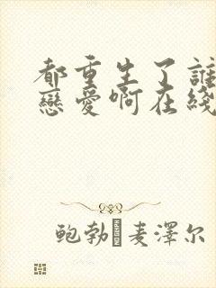 都重生了谁还谈恋爱啊在线阅读