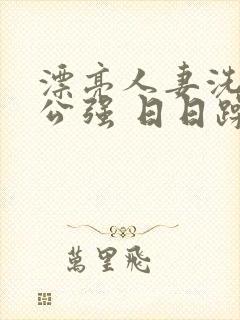 漂亮人妻洗澡被公强 日日躁