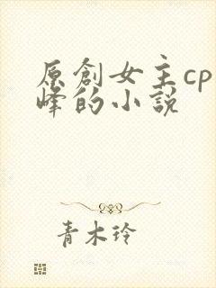 原创女主cp乔峰的小说