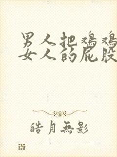 男人把鸡鸡放在女人的屁股里视频