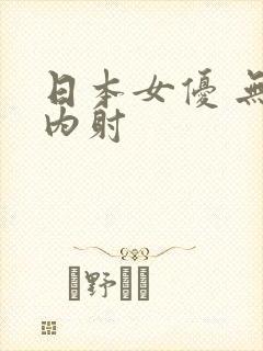 日本女优 无套内射