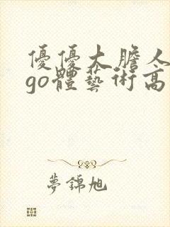 优优大胆人gogo体艺术高清
