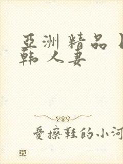 亚洲 精品 日韩 人妻