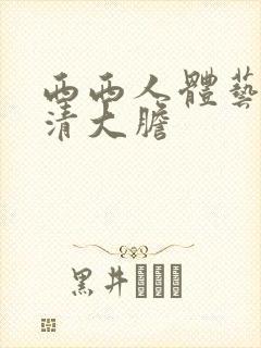 西西人体艺术高清大胆