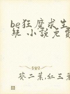 be狂魔求生系统 小说免费精校版