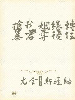 抢我姻缘转身嫁暴君夺后位小说txt下载