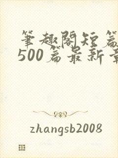 笔趣阁短篇合集500篇最新章节免费阅读