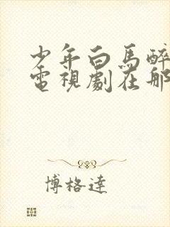 少年白马醉春风电视剧在那里能看