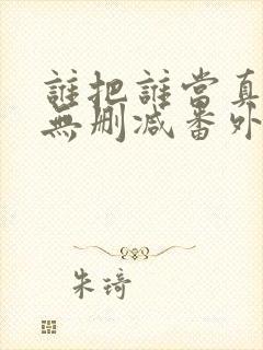 谁把谁当真漫画无删减番外txt