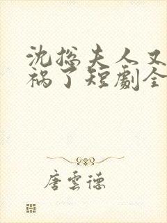 沈总夫人又在闯祸了短剧全集免费观看