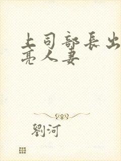 上司部长出轨漂亮人妻