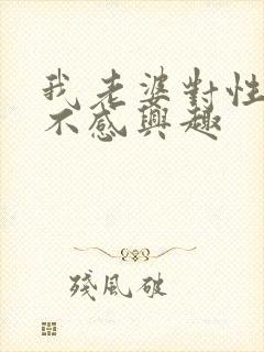 我老婆对性生活不感兴趣