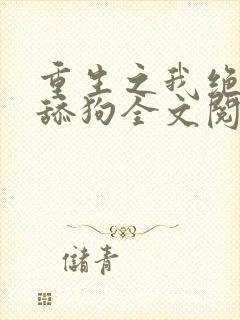 重生之我绝不当舔狗全文阅读