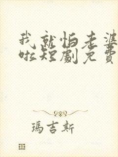 我就怕老婆怎么啦短剧免费观看