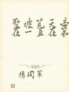 圣墟荒天帝说的在一直在第几章