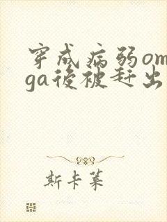 穿成病弱omega后被赶出家门笔趣阁封面