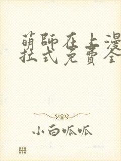 萌师在上漫画下拉式免费全集