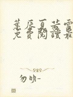 叶辰夏若雪全文免费阅读最新章节笔趣阁