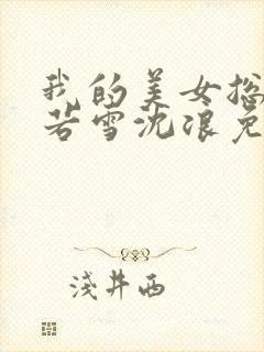 我的美女总裁苏若雪沈浪免费阅读