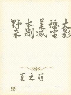野本美穗大尺度未删减电影