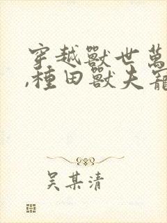 穿越兽世万人迷,种田兽夫宠不停封面