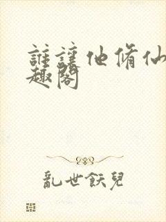 谁让他修仙的笔趣阁