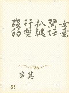 强行扒开女同学的双腿任意玩弄