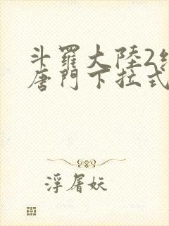 斗罗大陆2绝世唐门下拉式漫画在线看