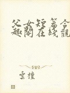 父女短篇合集笔趣阁在线观看