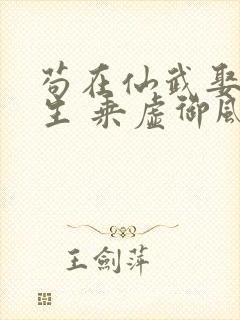 苟在仙武娶妻长生 乘虚御风