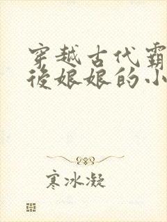 穿越古代霸占皇后娘娘的小说