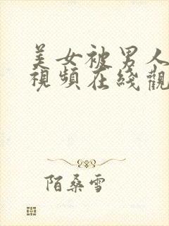 美女被男人操的视频在线观看